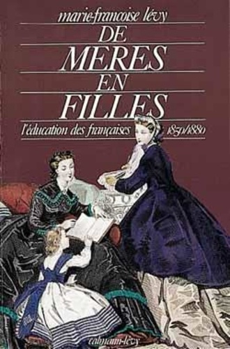 DE MERES EN FILLES - L'EDUCATION DES FRANCAISES 1850/1880