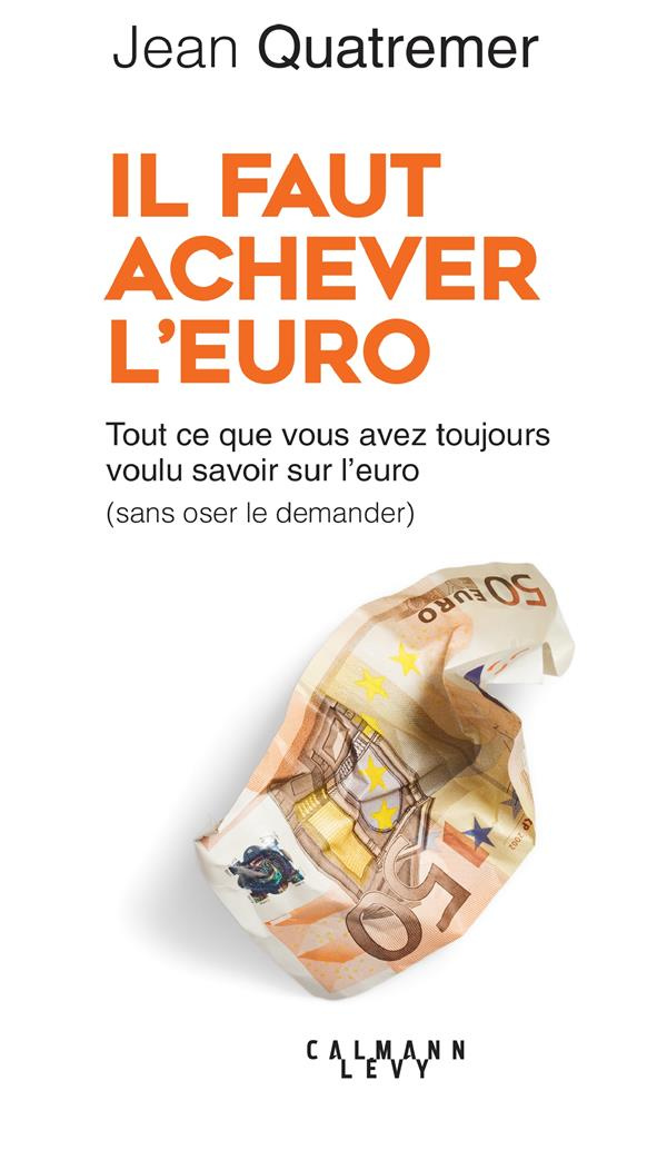 Il faut achever l'euro. Tout ce que vous avez toujours voulu savoir sur l'euro (sans jamais oser le