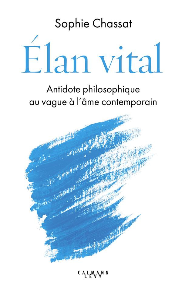 Elan vital. Antidote philosophique au vague à l'âme contemporain