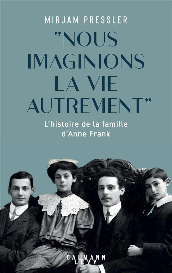 Nous imaginions la vie autrement. L'histoire de la famille d'Anne Frank