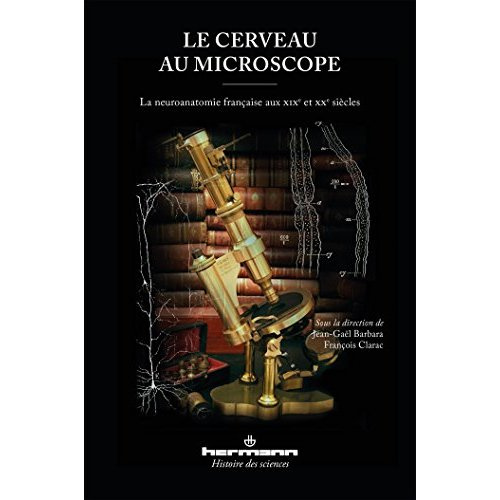 Le cerveau au microscope. La neuroanatomie française aux XIXe et XXe siècles