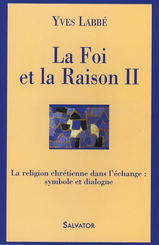 La Foi et la Raison. Tome 2, La religion chrétienne dans l'échange : symbole et dialogue