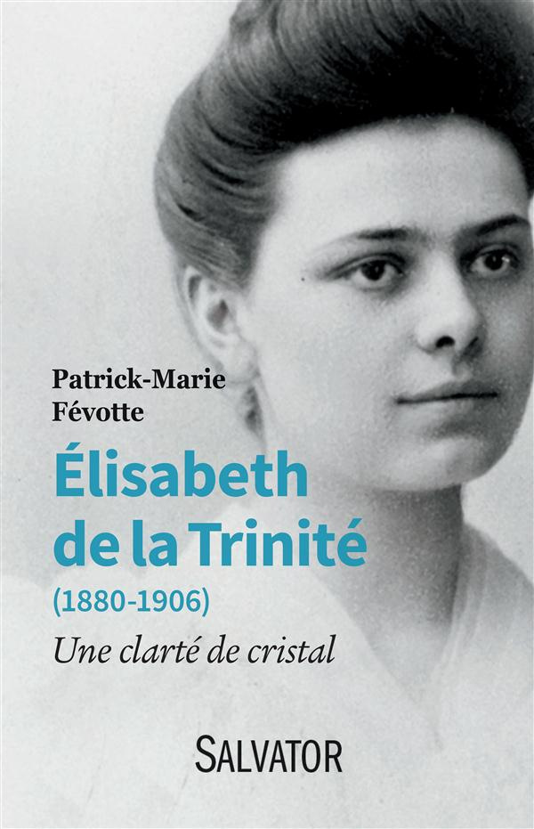 Elisabeth de la Trinité (1880-1906). Une clarté de cristal