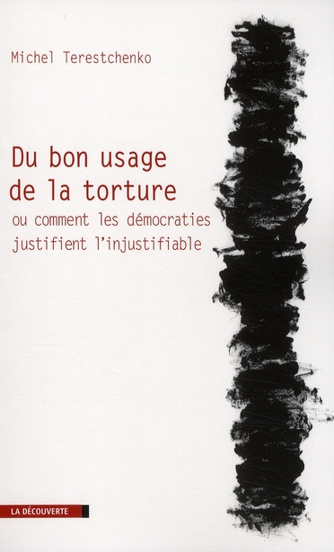 Du bon usage de la torture. Ou comment les démocraties justifient l'injustifiable