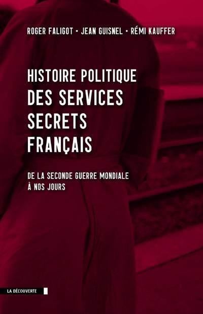 Histoire politique des services secrets français. De la seconde guerre mondiale à nos jours