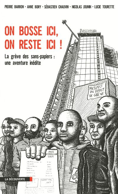 On bosse ici, on reste ici ! La grève des sans-papiers : une aventure inédite