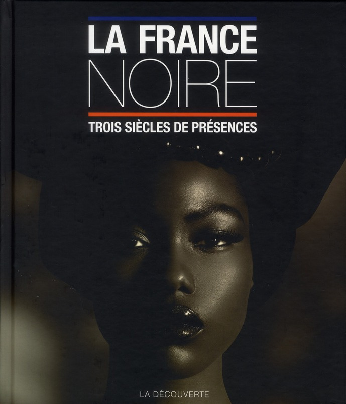 La France noire. Trois siècles de présence des Afriques, des Caraïbes, de l'Océan indien & d'Océanie