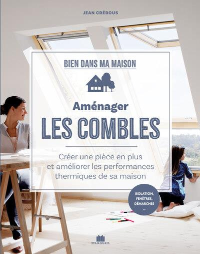 Aménager les combles. Créer une pièce en plus et améliorer les performances thermiques de sa maison