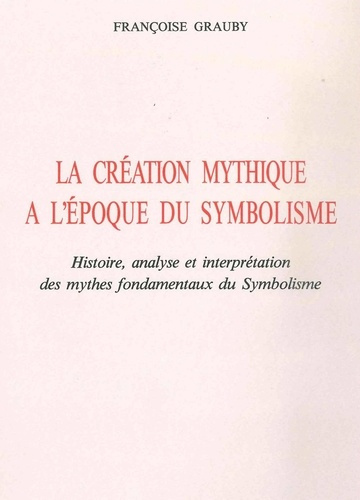 La Création mythique à l'époque du symbolisme. Histoire, analyse et interprétation des mythes fondam