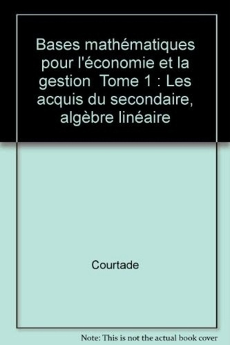 Bases mathématiques pour l'économie et la gestion Tome 1 : Les acquis du secondaire, algèbre linéai