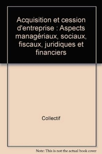 Acquisition et cession d'entreprise. Aspects managériaux, sociaux, fiscaux, juridiques et financiers