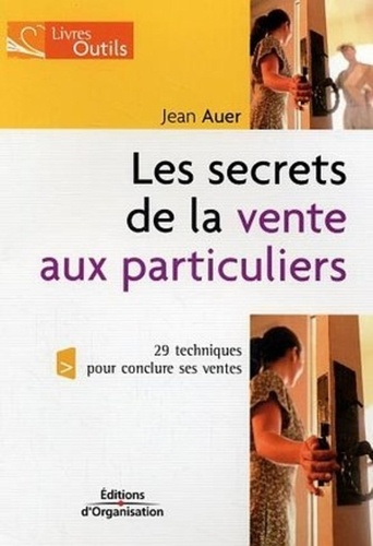 Les secrets de la vente aux particuliers. 29 techniques pour conclure ses ventes