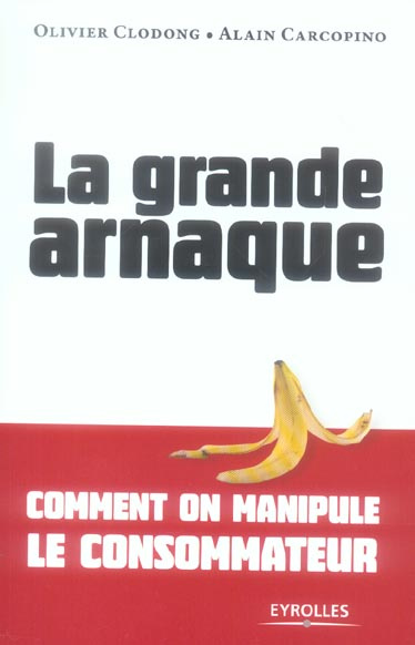 La grande arnaque. Comment on manipule le consommateur