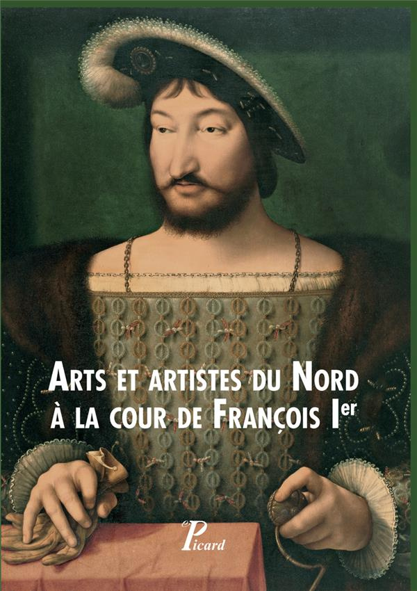 Arts et artistes du Nord à la cour de François Ier. Textes en français et anglais