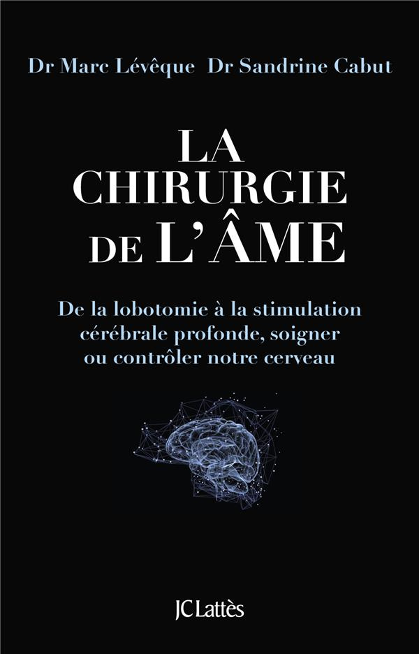 La chirurgie de l'âme. De la lobotomie à la stimulation cérébrale profonde, soigner ou contrôler not