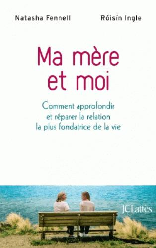 Ma mère et moi. Comment approfondir et réparer la relation la plus fondatrice de la vie