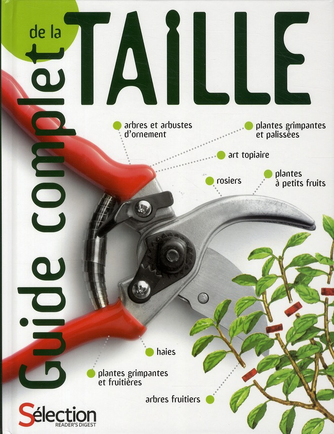 Guide complet de la taille. Comment tailler et former les arbres, arbustes, haues, topiaires, rosier