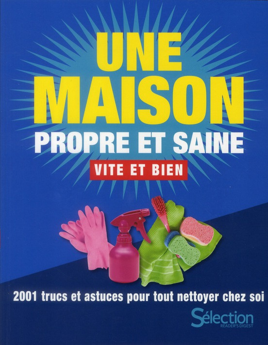 Une maison propre et saine vite et bien. 2001 trucs et astuces pour tout nettoyer chez soi