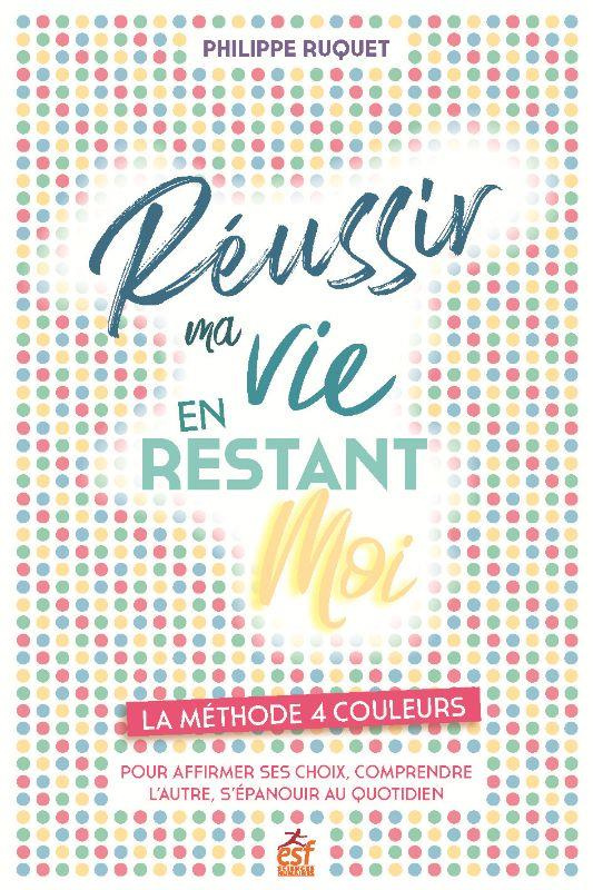 Réussir ma vie en restant moi. La méthode 4 couleurs. Pour afirmer ses choix, comprendre l'autre, s'