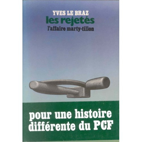 LES REJETES - L'AFFAIRE MARTY-TILLON. POUR UNE HISTOIRE DIFFERENTE DU PCF