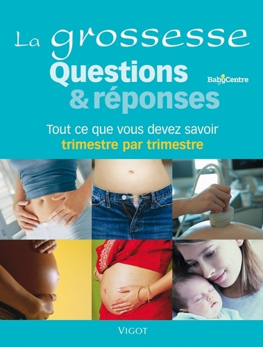 La grossesse Questions et réponses. Tout ce qu'il faut savoir trimestre par trimestre