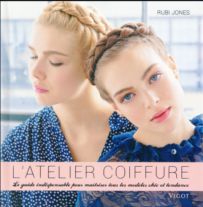 L'atelier coiffure. Le guide indispensable pour maîtriser tous les modèles chic et tendance