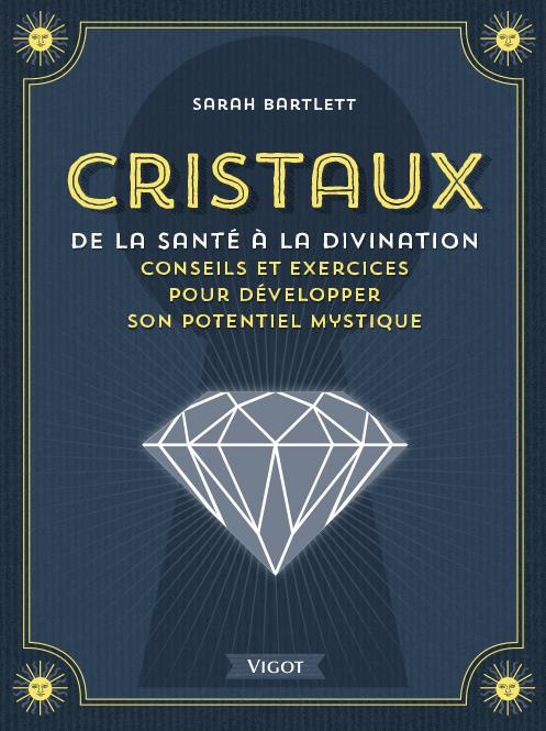 Cristaux, de la santé à la divination. Conseils et exercices pour développer son potentiel mystique