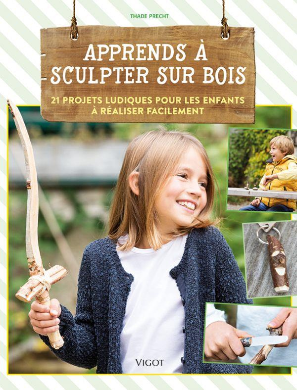 Apprends à sculpter sur bois. 21 projets ludiques pour les enfants à réaliser facilement