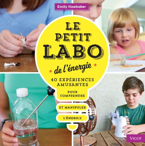 Le petit labo de l'énergie. 40 expériences amusantes pour comprendre et manipuler l'énergie