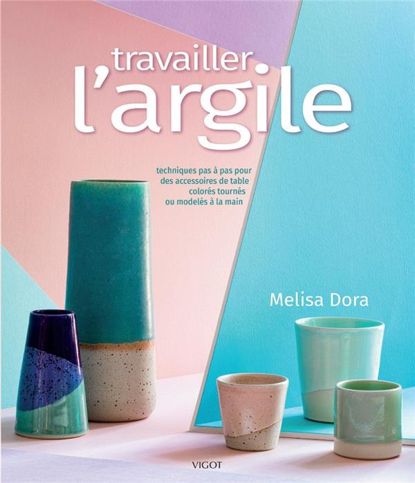 Travailler l'argile. Techniques pas à pas pour tourner ou modeler des objets colorés