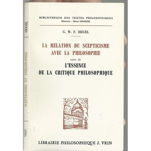 LA RELATION DU SCEPTICISME AVEC LA PHILOSOPHIE, SUIVIE DE L'ESSENCE DE LA CRITIQUE PHILOSOPHIQUE