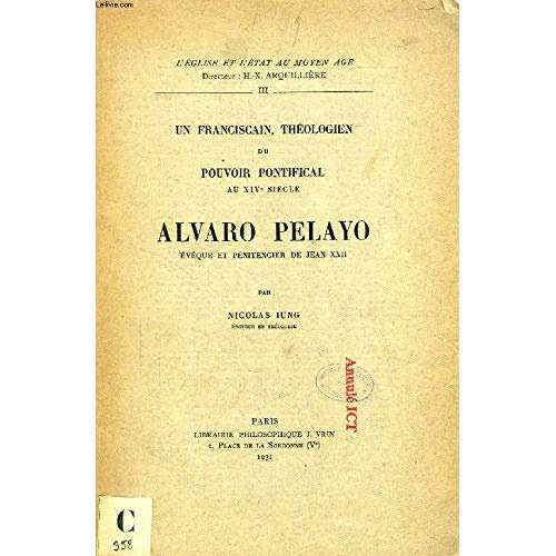 UN FRANCISCAIN, THEOLOGIEN DU POUVOIR PONTIFICAL AU XIVE SIECLE ALVARO PELAYO