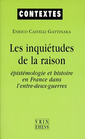 LES INQUIETUDES DE LA RAISON EPISTEMOLOGIE ET HISTOIRE EN FRANCE DANS L' ENTRE-DEUX-GUERRES