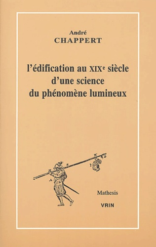 L'EDIFICATION AU XIXE SIECLE D'UNE SCIENCE DU PHENOMENE LUMINEUX