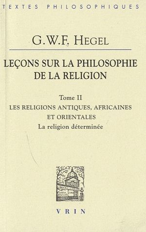 LECONS SUR LA PHILOSOPHIE DE LA RELIGION, TOME II LES RELIGIONS ANTIQUES, AFRICAINES ET ORIENTALES