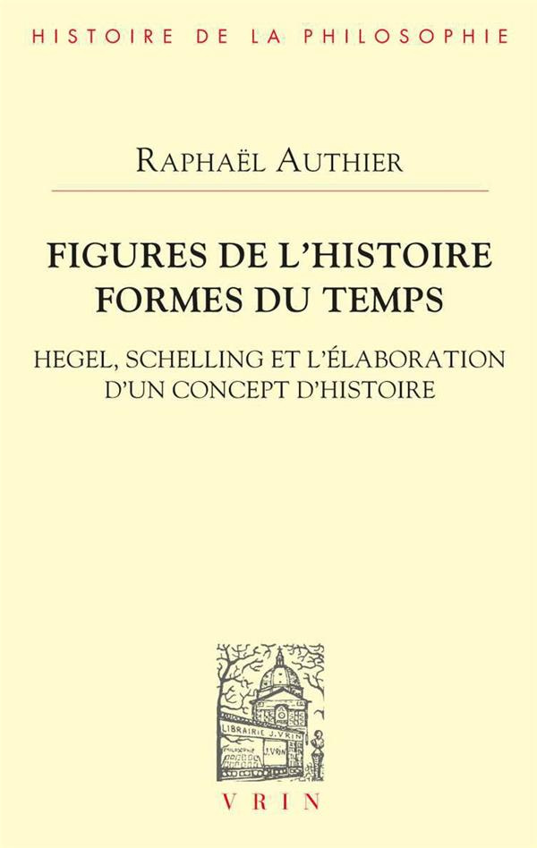 FIGURES DE L'HISTOIRE FORMES DU TEMPS - HEGEL, SCHELLING ET L'ELABORATION D'UN CONCEPT D'HISTOIRE