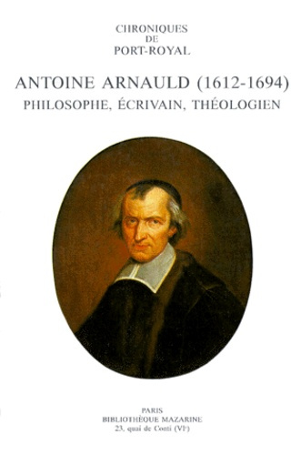 CHRONIQUES DE PORT-ROYAL, N. 44 ANTOINE ARNAULD (1612-1694), PHILOSOPHE, ECRIVAIN, THEOLOGIEN