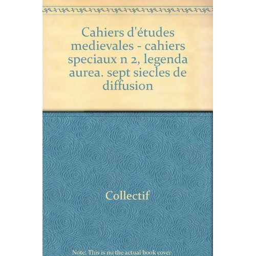 CAHIERS D'ETUDES MEDIEVALES - CAHIERS SPECIAUX N 2, LEGENDA AUREA. SEPT SIECLES DE DIFFUSION