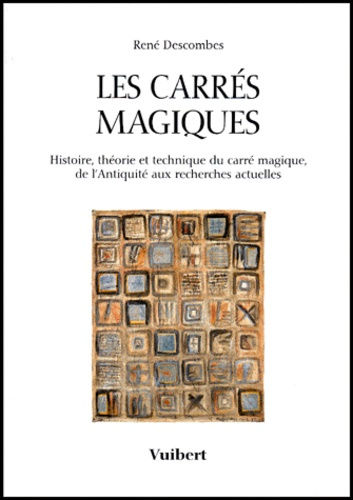 Les carrés magiques. Histoire, théorie et technique du carré magique, de l'Antiquité aux recherches