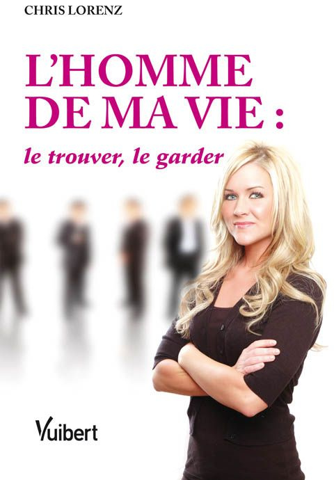 L'Homme de ma vie : le trouver, le garder