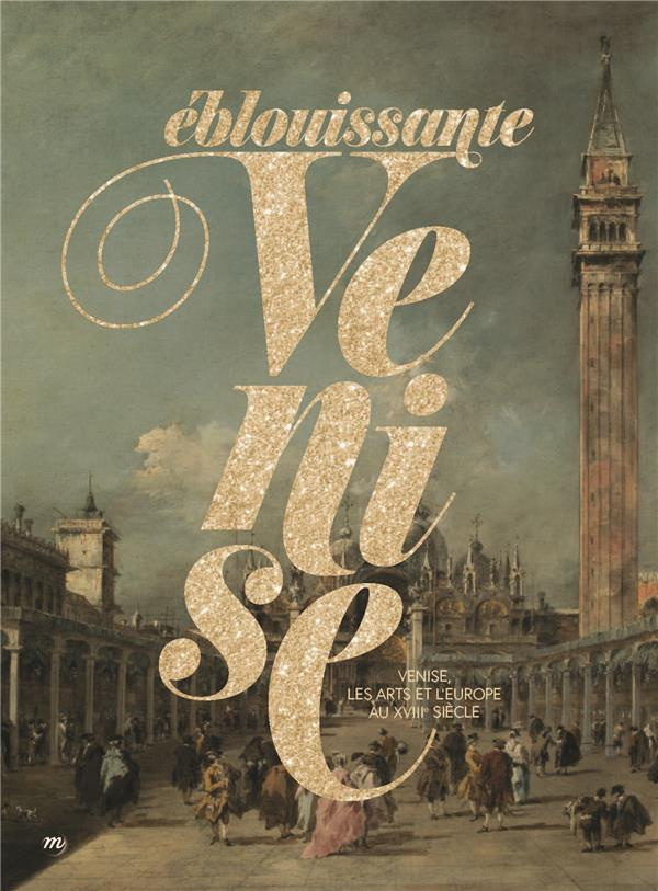 Eblouissante Venise. Venise, les arts et l'Europe au XVIIIe siècle