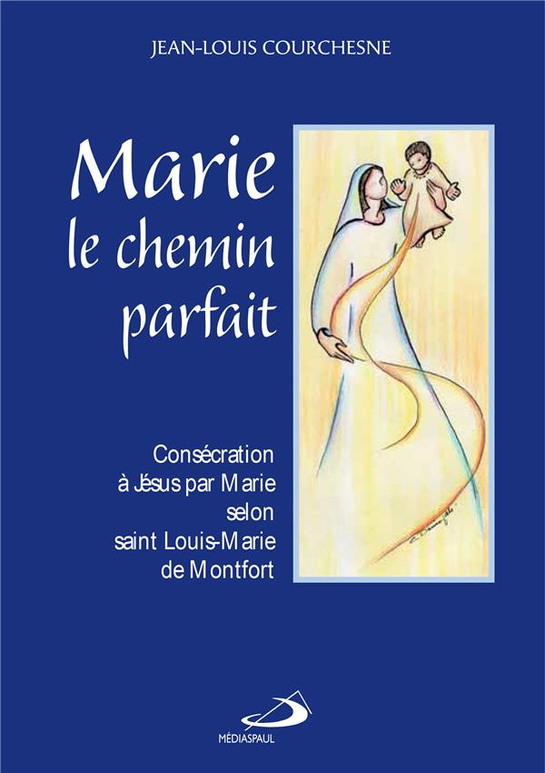 Marie, le chemin parfait. Consécration à Jésus par Marie selon Louis-Marie de Montfort