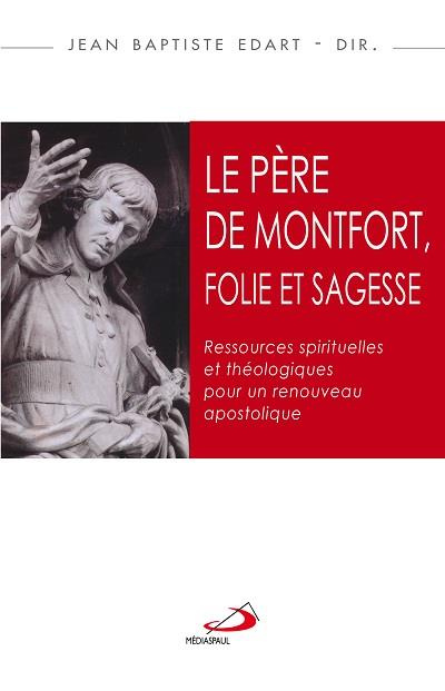 Le Père de Montfort, folie et sagesse. Ressources spirituelles et théologiques pour un renouveau apo
