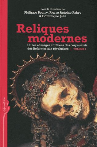 Reliques modernes, cultes et usages chrétiens des corps saints des Réformes aux révolutions. Volume