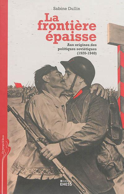 La frontière épaisse. Aux origines des politiques soviétiques (1920-1940)