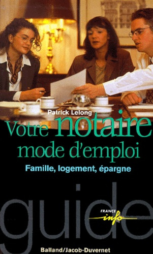 Votre notaire, mode d'emploi. Famille, logement, épargne