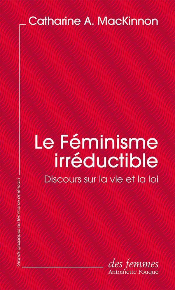 Le Féminisme irréductible. Discours sur la vie et la loi