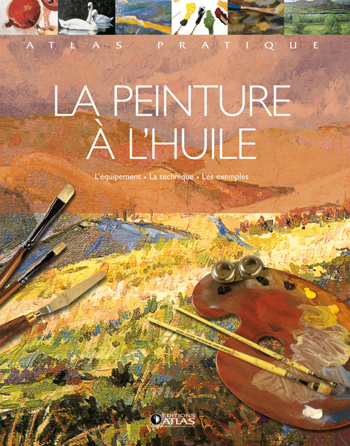LA PEINTURE A L'HUILE - L'EQUIPEMENT - LA TECHNIQUE - LES EXEMPLES