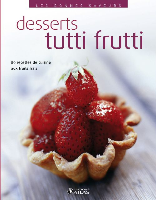 Desserts tutti frutti. 80 recettes de cuisine aux fruits frais