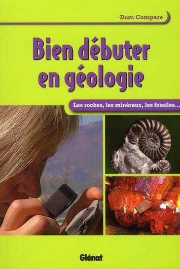 Bien débuter en géologie. Les roches, les minéraux, les fossiles...